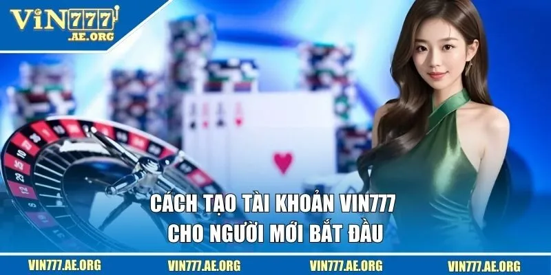 Cách tạo tài khoản VIN777 nhanh chóng cho người mới bắt đầu